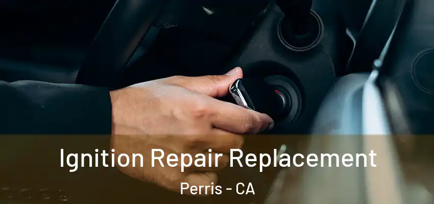 Ignition Repair Replacement Perris - CA